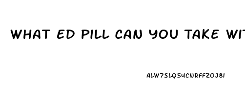 What Ed Pill Can You Take With Blood Pressur Medicine