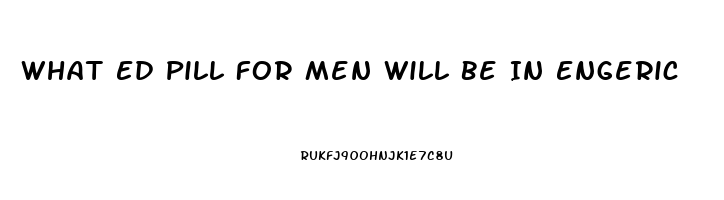 What Ed Pill For Men Will Be In Engeric