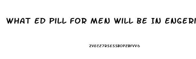 What Ed Pill For Men Will Be In Engeric