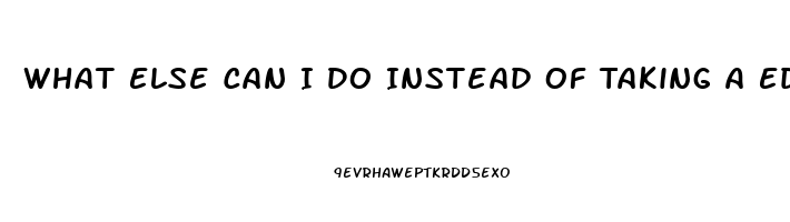 What Else Can I Do Instead Of Taking A Ed Pill