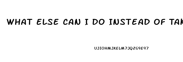 What Else Can I Do Instead Of Taking A Ed Pill