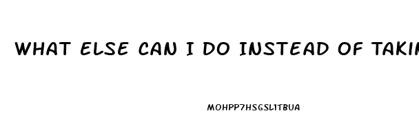 What Else Can I Do Instead Of Taking A Ed Pill