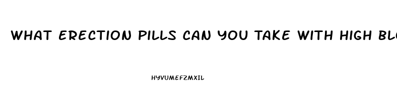 What Erection Pills Can You Take With High Blood Pressure