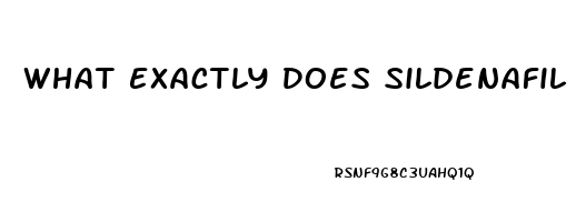 What Exactly Does Sildenafil Do