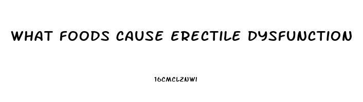 What Foods Cause Erectile Dysfunction