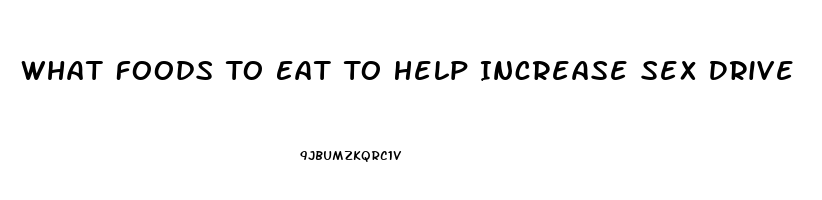 What Foods To Eat To Help Increase Sex Drive