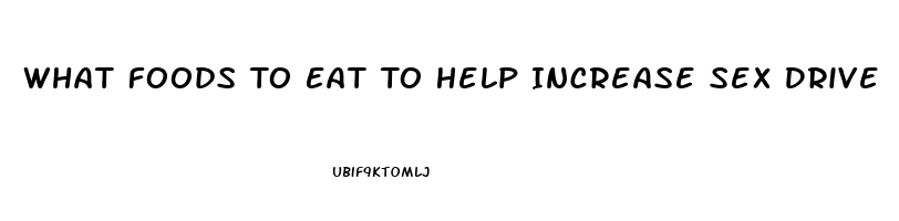 What Foods To Eat To Help Increase Sex Drive