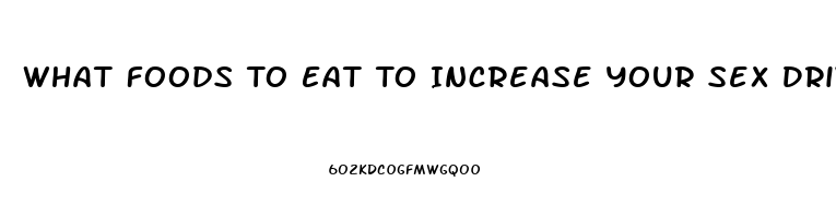 What Foods To Eat To Increase Your Sex Drive