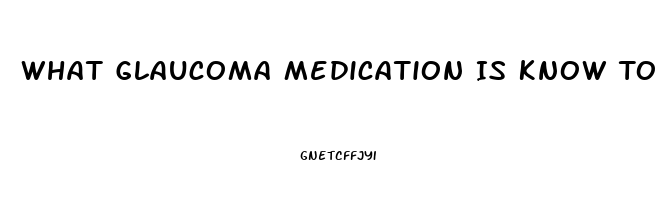 What Glaucoma Medication Is Know To Cause Impotence