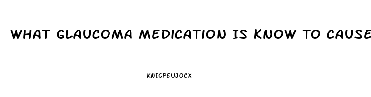 What Glaucoma Medication Is Know To Cause Impotence
