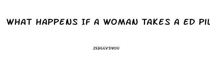 What Happens If A Woman Takes A Ed Pill