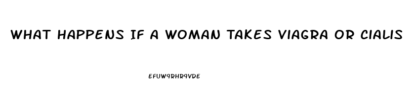 What Happens If A Woman Takes Viagra Or Cialis