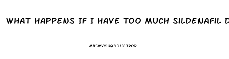 What Happens If I Have Too Much Sildenafil Do