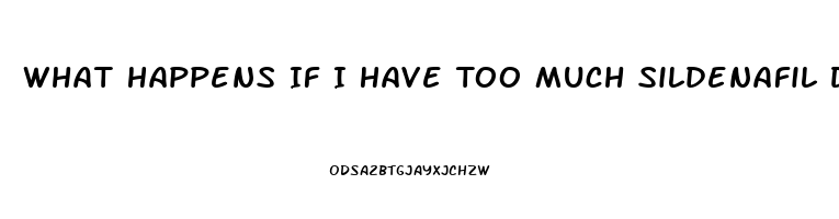 What Happens If I Have Too Much Sildenafil Do