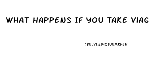 What Happens If You Take Viagra And Dont Need It