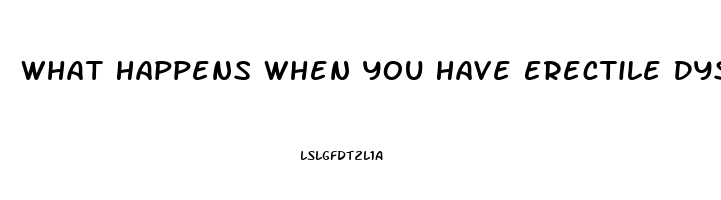 What Happens When You Have Erectile Dysfunction