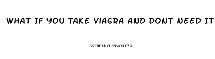 What If You Take Viagra And Dont Need It