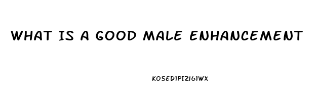 What Is A Good Male Enhancement