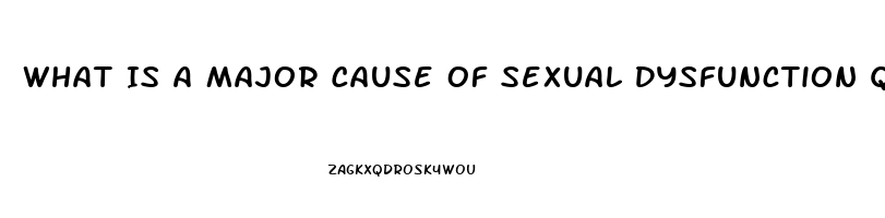 What Is A Major Cause Of Sexual Dysfunction Quizlet