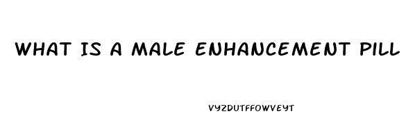 What Is A Male Enhancement Pill