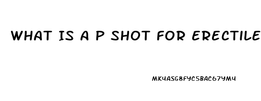 What Is A P Shot For Erectile Dysfunction