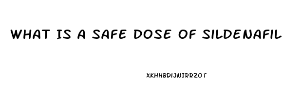 What Is A Safe Dose Of Sildenafil