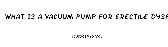 What Is A Vacuum Pump For Erectile Dysfunction