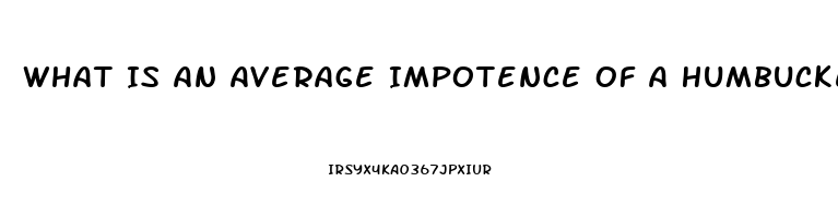 What Is An Average Impotence Of A Humbucker Pickup