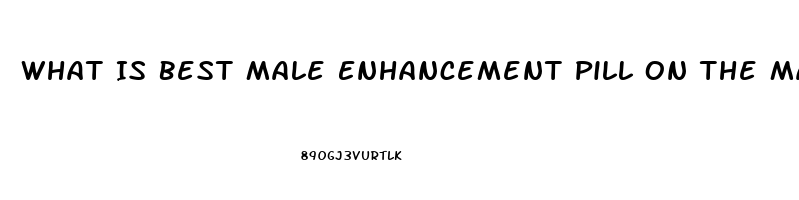 What Is Best Male Enhancement Pill On The Market