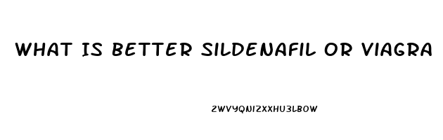 What Is Better Sildenafil Or Viagra