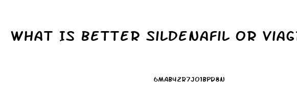 What Is Better Sildenafil Or Viagra