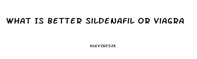 What Is Better Sildenafil Or Viagra