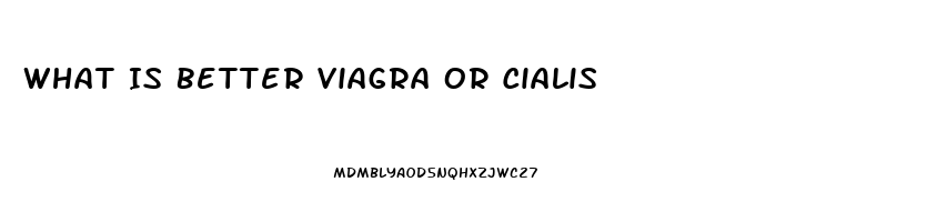 What Is Better Viagra Or Cialis