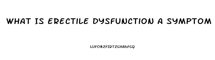 What Is Erectile Dysfunction A Symptom Of