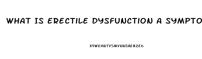 What Is Erectile Dysfunction A Symptom Of