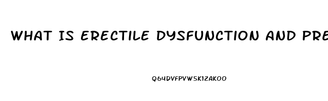 What Is Erectile Dysfunction And Premature Ejaculation