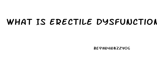 What Is Erectile Dysfunction