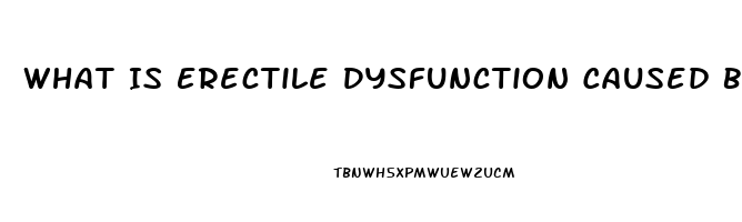 What Is Erectile Dysfunction Caused By