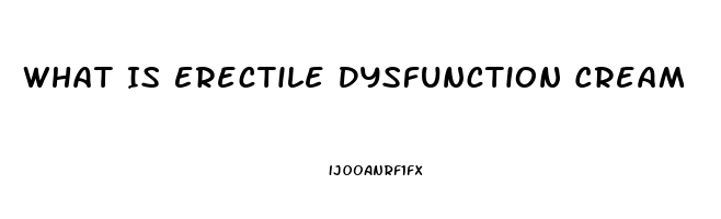 What Is Erectile Dysfunction Cream