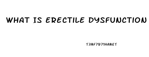 What Is Erectile Dysfunction Problem