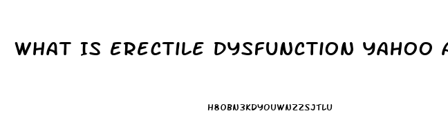 What Is Erectile Dysfunction Yahoo Answers