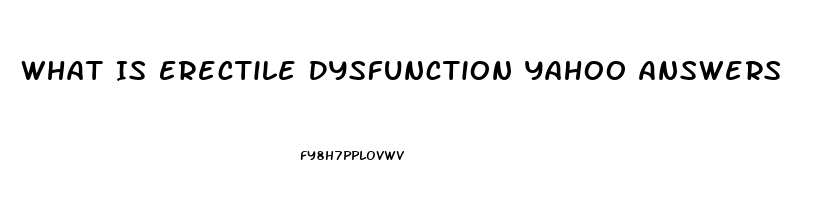 What Is Erectile Dysfunction Yahoo Answers