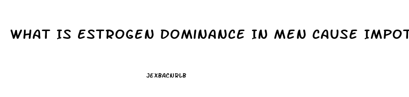 What Is Estrogen Dominance In Men Cause Impotence