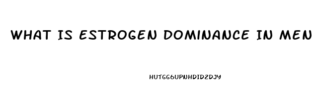 What Is Estrogen Dominance In Men Cause Impotence