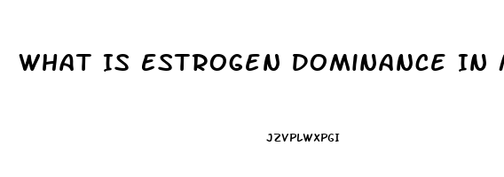 What Is Estrogen Dominance In Men Cause Impotence