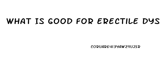 What Is Good For Erectile Dysfunction