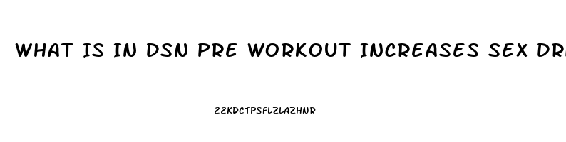 What Is In Dsn Pre Workout Increases Sex Drive