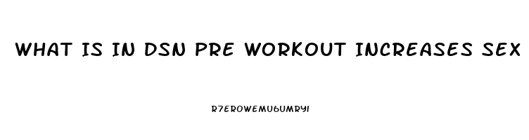 What Is In Dsn Pre Workout Increases Sex Drive