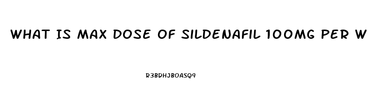 What Is Max Dose Of Sildenafil 100mg Per Week