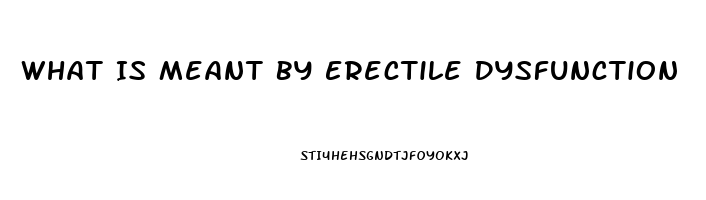 What Is Meant By Erectile Dysfunction